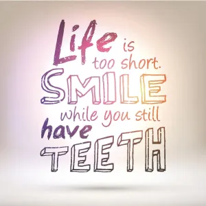 Life is too short smile while you still have teeth Life is too short smile while you still have teeth